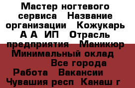 Мастер ногтевого сервиса › Название организации ­ Кожукарь А.А, ИП › Отрасль предприятия ­ Маникюр › Минимальный оклад ­ 15 000 - Все города Работа » Вакансии   . Чувашия респ.,Канаш г.